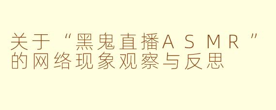 关于“黑鬼直播ASMR”的网络现象观察与反思