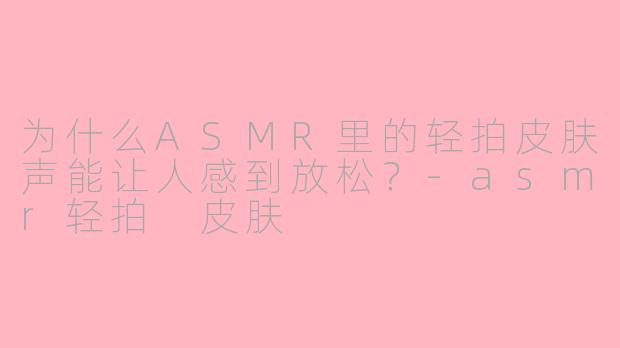 为什么ASMR里的轻拍皮肤声能让人感到放松？