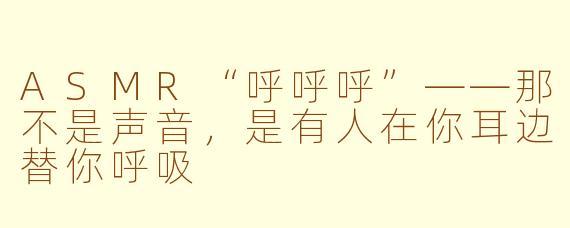 ASMR“呼呼呼”——那不是声音,是有人在你耳边替你呼吸