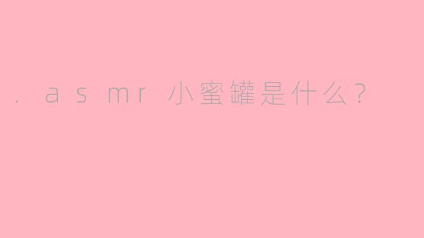 .asmr小蜜罐是什么？