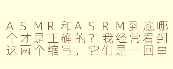 ASMR和ASRM到底哪个才是正确的？我经常看到这两个缩写，它们是一回事吗？