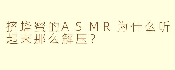 挤蜂蜜的ASMR为什么听起来那么解压？