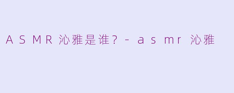 ASMR沁雅是谁？-asmr沁雅