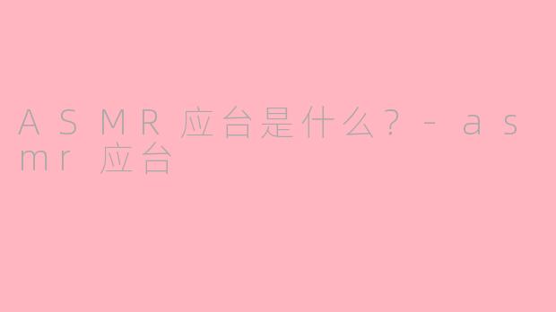 ASMR应台是什么？-asmr应台