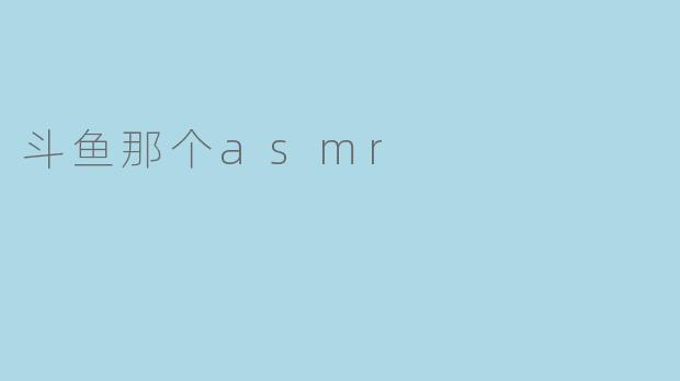 斗鱼那个asmr
