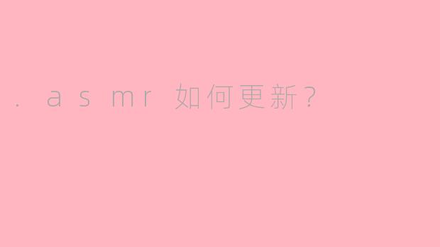 .asmr如何更新？