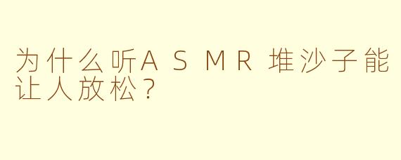 为什么听ASMR堆沙子能让人放松？