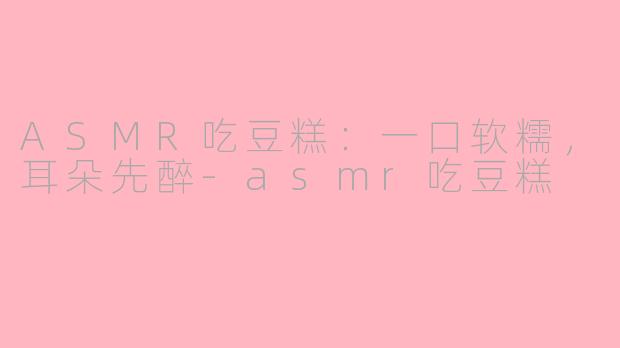 ASMR吃豆糕：一口软糯，耳朵先醉
