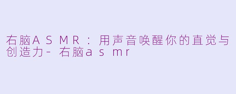 右脑ASMR:用声音唤醒你的直觉与创造力-右脑asmr