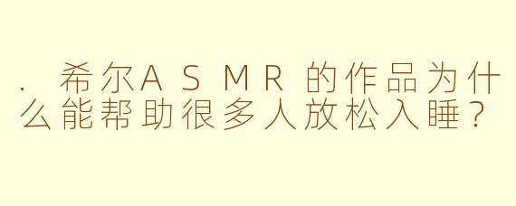 .希尔ASMR的作品为什么能帮助很多人放松入睡？