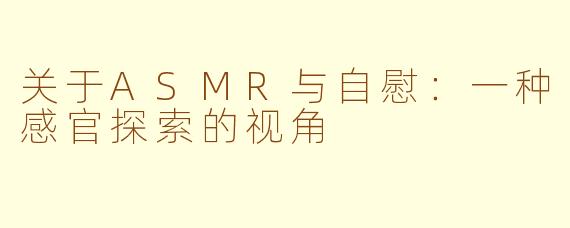关于ASMR与自慰:一种感官探索的视角