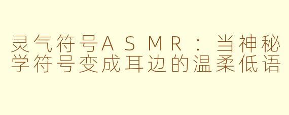 灵气符号ASMR:当神秘学符号变成耳边的温柔低语
