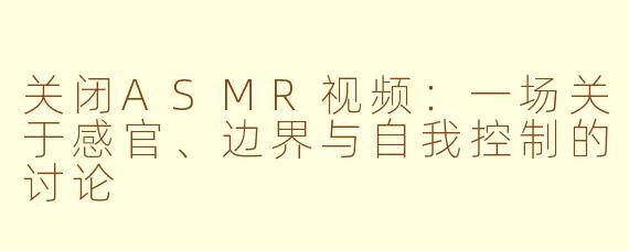 关闭ASMR视频:一场关于感官、边界与自我控制的讨论