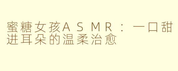 蜜糖女孩ASMR：一口甜进耳朵的温柔治愈