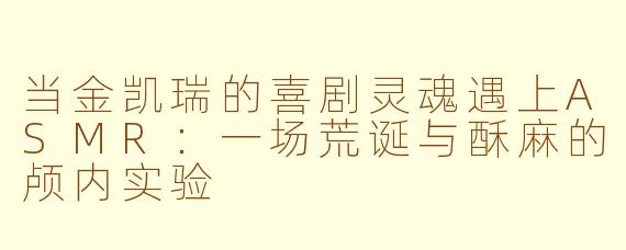 当金凯瑞的喜剧灵魂遇上ASMR:一场荒诞与酥麻的颅内实验