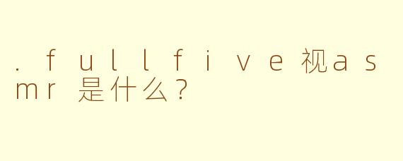 .fullfive视asmr是什么？
