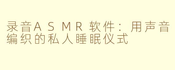 录音ASMR软件:用声音编织的私人睡眠仪式