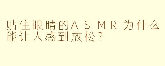 贴住眼睛的ASMR为什么能让人感到放松？