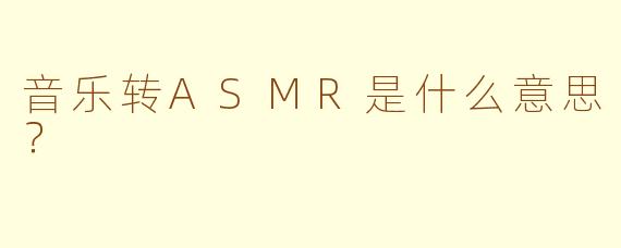 音乐转ASMR是什么意思？