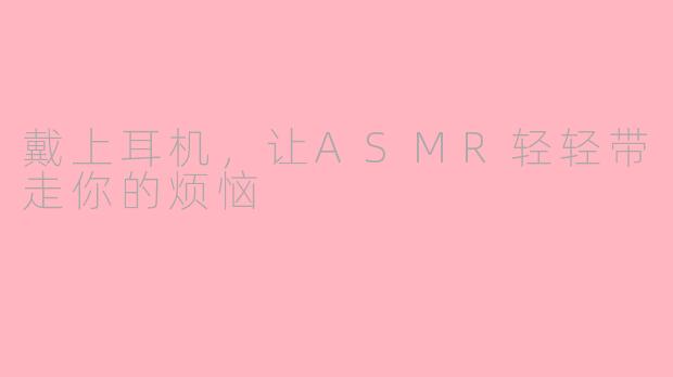 戴上耳机,让ASMR轻轻带走你的烦恼