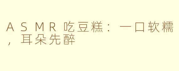 ASMR吃豆糕:一口软糯,耳朵先醉