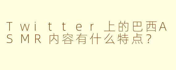 Twitter上的巴西ASMR内容有什么特点?