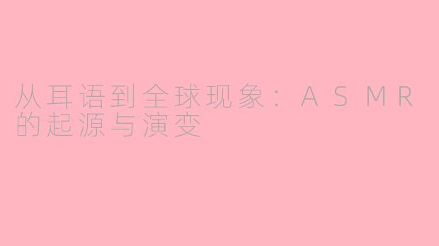 从耳语到全球现象:ASMR的起源与演变
