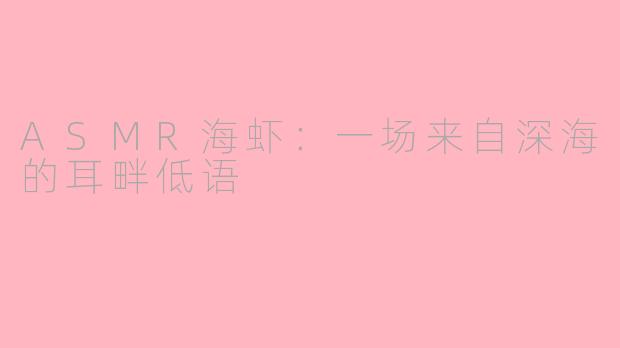 ASMR海虾:一场来自深海的耳畔低语