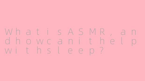 WhatisASMR,andhowcanithelpwithsleep?