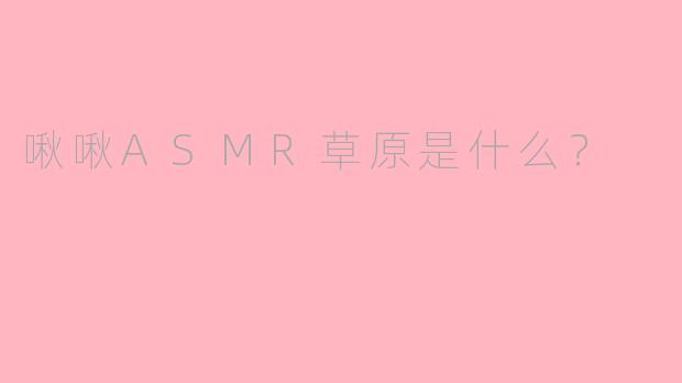 啾啾ASMR草原是什么？