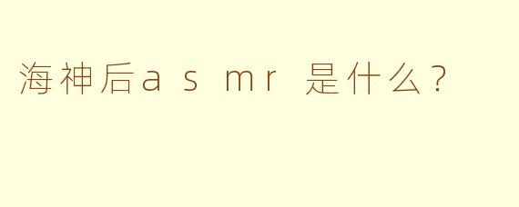 海神后asmr是什么？
