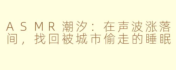 ASMR潮汐：在声波涨落间，找回被城市偷走的睡眠