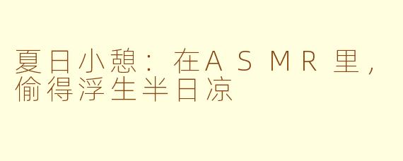夏日小憩:在ASMR里,偷得浮生半日凉
