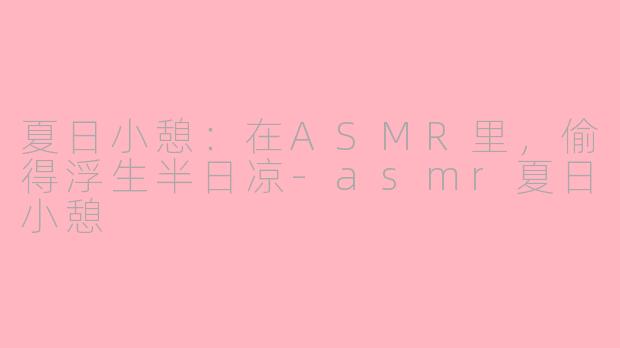 夏日小憩:在ASMR里,偷得浮生半日凉-asmr夏日小憩