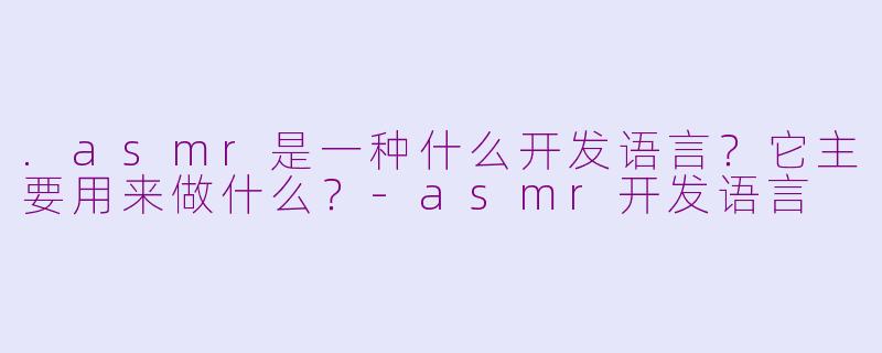.asmr是一种什么开发语言？它主要用来做什么？-asmr开发语言