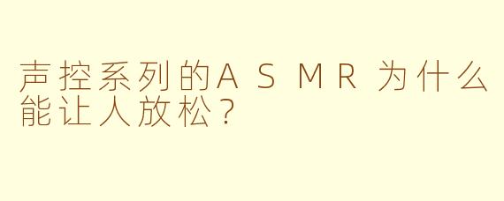 声控系列的ASMR为什么能让人放松？