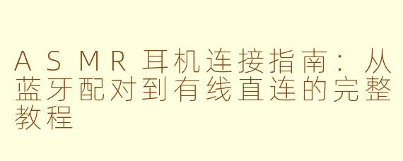 ASMR耳机连接指南：从蓝牙配对到有线直连的完整教程