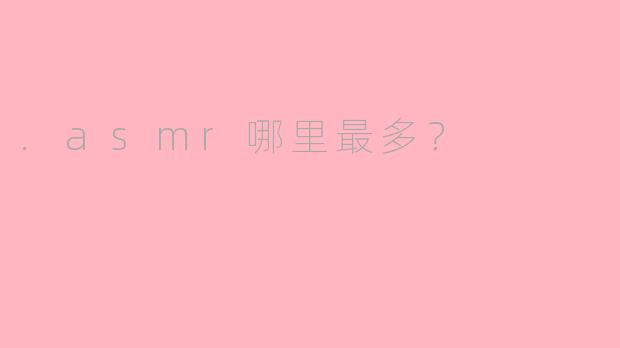 .asmr哪里最多？