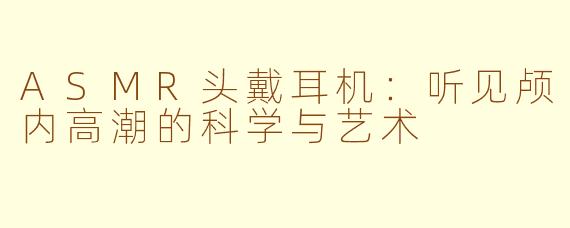 ASMR头戴耳机：听见颅内高潮的科学与艺术