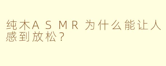 纯木ASMR为什么能让人感到放松？