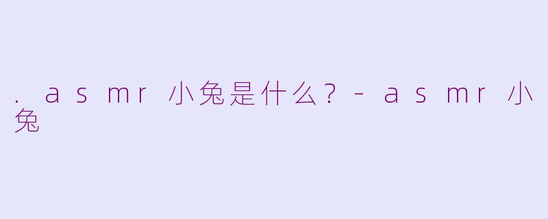 .asmr小兔是什么？-asmr小兔
