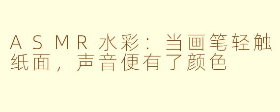 ASMR水彩:当画笔轻触纸面,声音便有了颜色