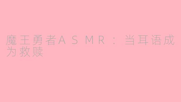 魔王勇者ASMR:当耳语成为救赎