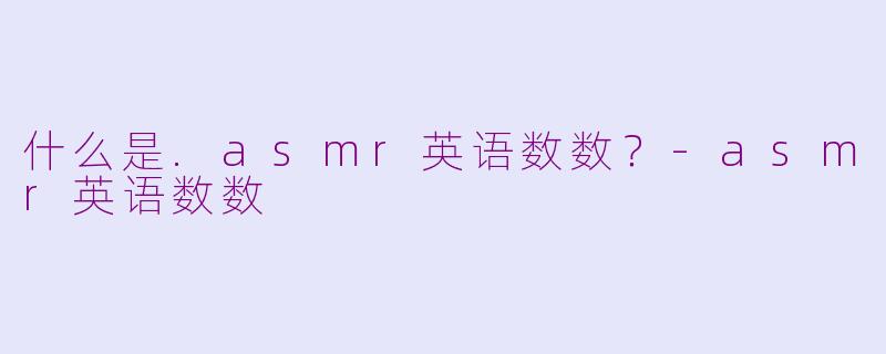 什么是.asmr英语数数？-asmr英语数数