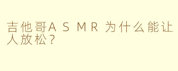 吉他哥ASMR为什么能让人放松？