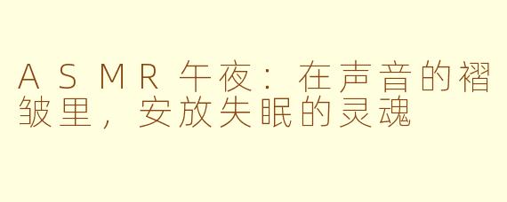 ASMR午夜：在声音的褶皱里，安放失眠的灵魂