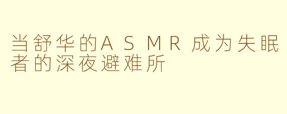 当舒华的ASMR成为失眠者的深夜避难所