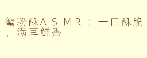 蟹粉酥ASMR:一口酥脆,满耳鲜香