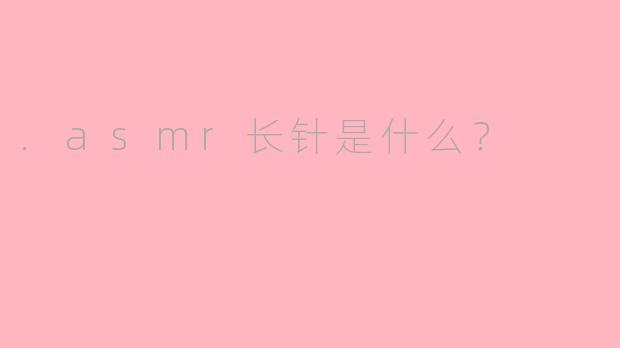 .asmr长针是什么？