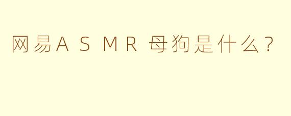 网易ASMR母狗是什么？